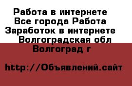 Работа в интернете - Все города Работа » Заработок в интернете   . Волгоградская обл.,Волгоград г.